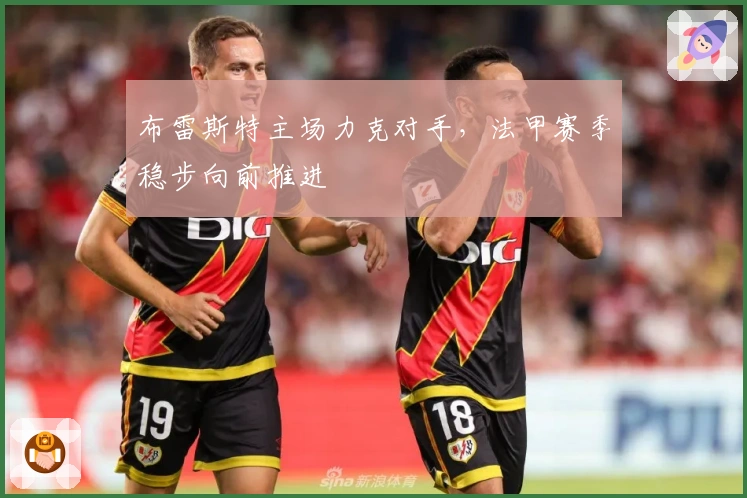 布雷斯特主场力克对手，法甲赛季稳步向前推进