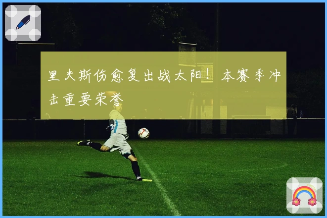 里夫斯伤愈复出战太阳！本赛季冲击重要荣誉