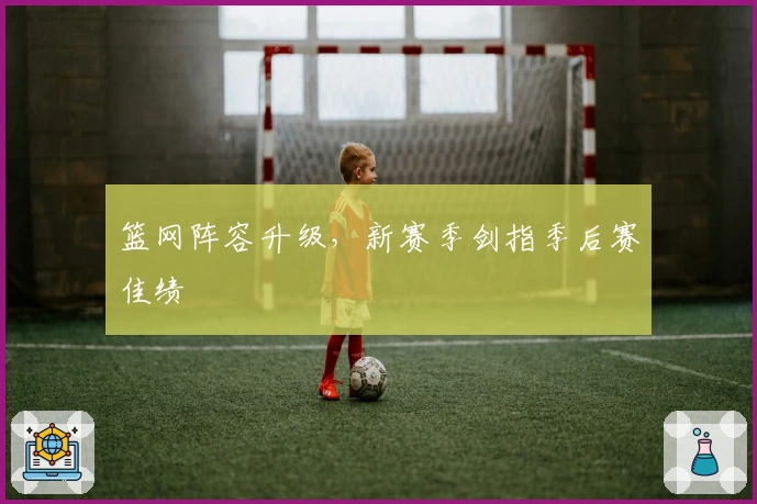 篮网阵容升级，新赛季剑指季后赛佳绩