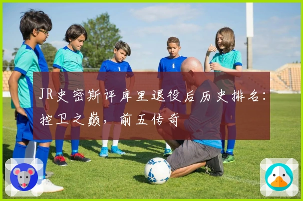 JR史密斯评库里退役后历史排名：控卫之巅，前五传奇