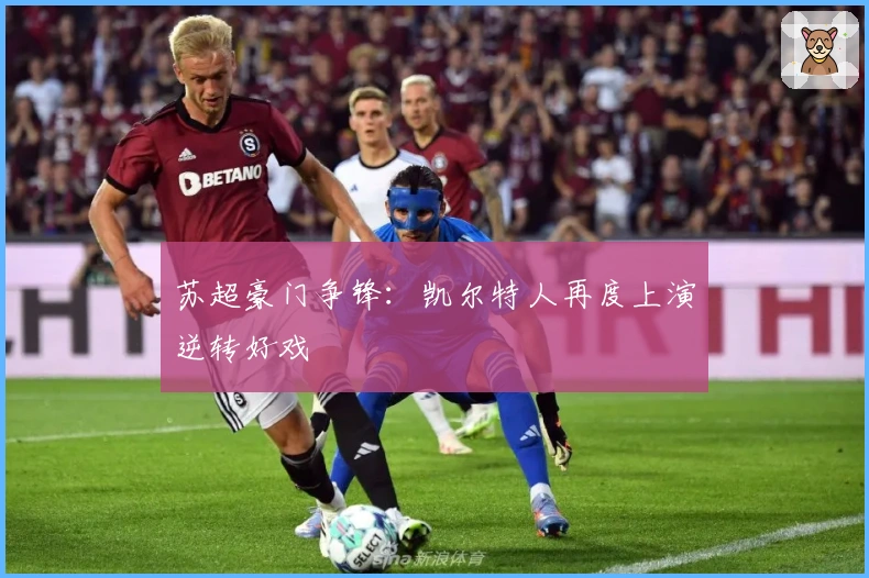 苏超豪门争锋：凯尔特人再度上演逆转好戏