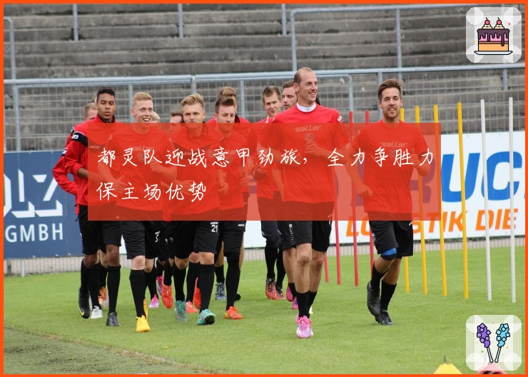 都灵队迎战意甲劲旅，全力争胜力保主场优势