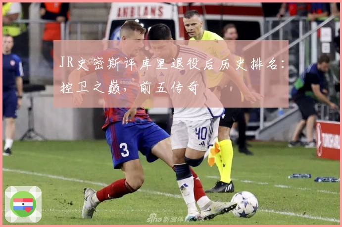 JR史密斯评库里退役后历史排名：控卫之巅，前五传奇