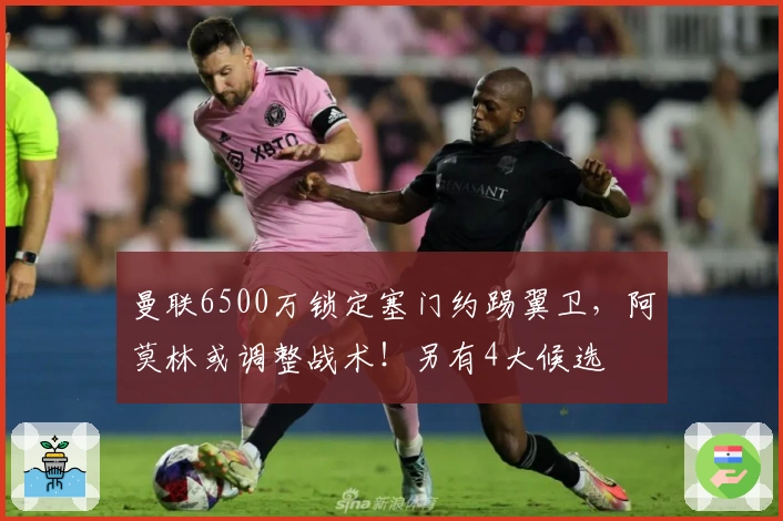 曼联6500万锁定塞门约踢翼卫，阿莫林或调整战术！另有4大候选