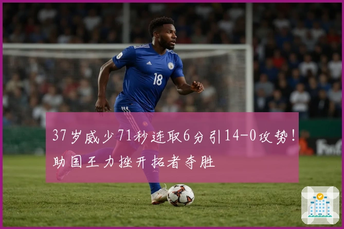 37岁威少71秒连取6分引14-0攻势！助国王力挫开拓者夺胜