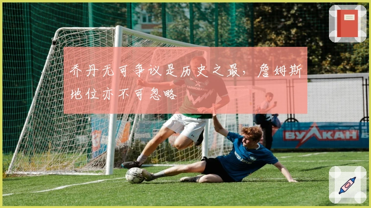 乔丹无可争议是历史之最，詹姆斯地位亦不可忽略