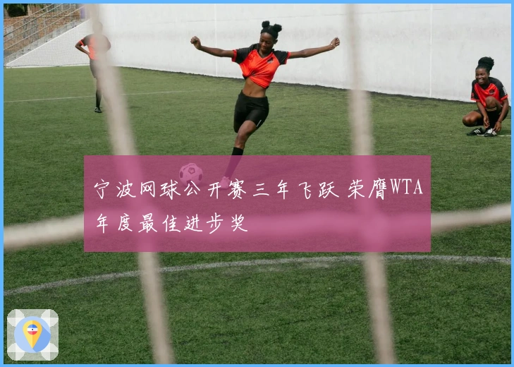宁波网球公开赛三年飞跃 荣膺WTA年度最佳进步奖